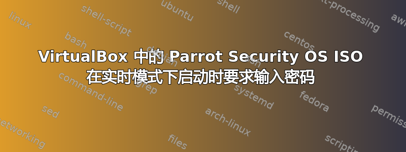 VirtualBox 中的 Parrot Security OS ISO 在实时模式下启动时要求输入密码