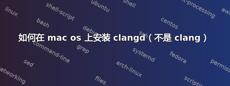 如何在 mac os 上安装 clangd（不是 clang）