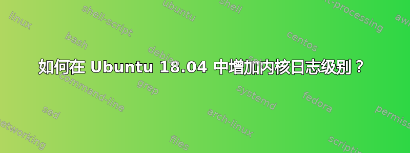 如何在 Ubuntu 18.04 中增加内核日志级别？