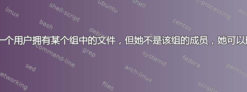 Unix/linux：一个用户拥有某个组中的文件，但她不是该组的成员，她可以删除该文件吗？