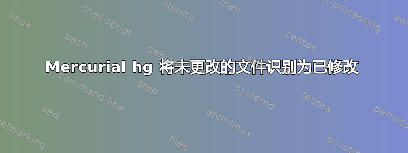 Mercurial hg 将未更改的文件识别为已修改