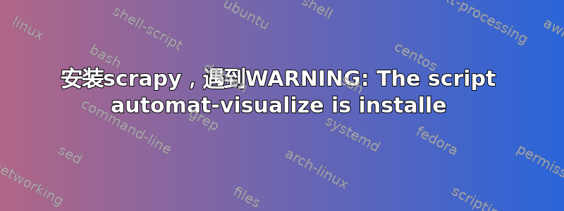 安装scrapy，遇到WARNING: The script automat-visualize is installe