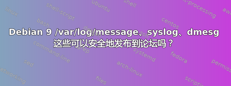 Debian 9 /var/log/message、syslog、dmesg 这些可以安全地发布到论坛吗？