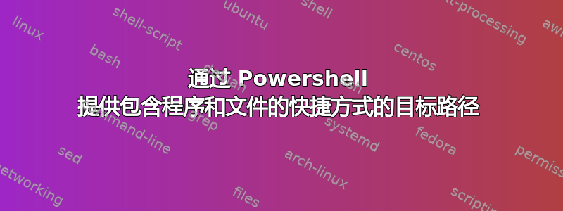 通过 Powershell 提供包含程序和文件的快捷方式的目标路径