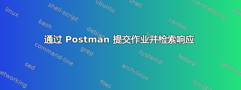 通过 Postman 提交作业并检索响应