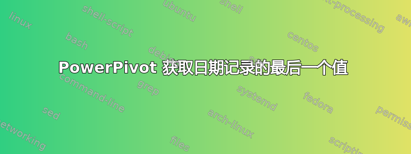 PowerPivot 获取日期记录的最后一个值