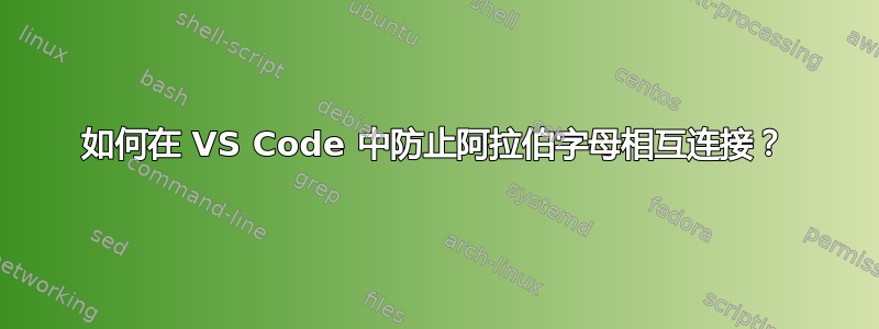 如何在 VS Code 中防止阿拉伯字母相互连接？