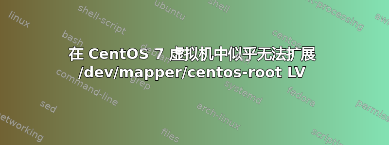 在 CentOS 7 虚拟机中似乎无法扩展 /dev/mapper/centos-root LV