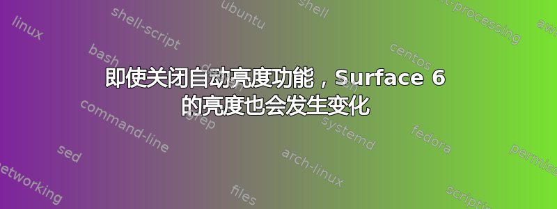 即使关闭自动亮度功能，Surface 6 的亮度也会发生变化