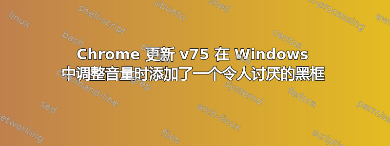 Chrome 更新 v75 在 Windows 中调整音量时添加了一个令人讨厌的黑框