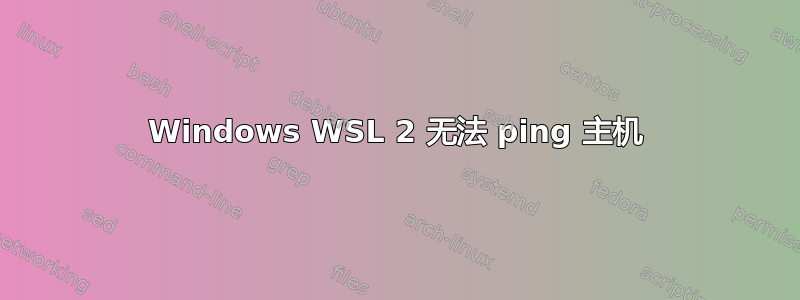 Windows WSL 2 无法 ping 主机