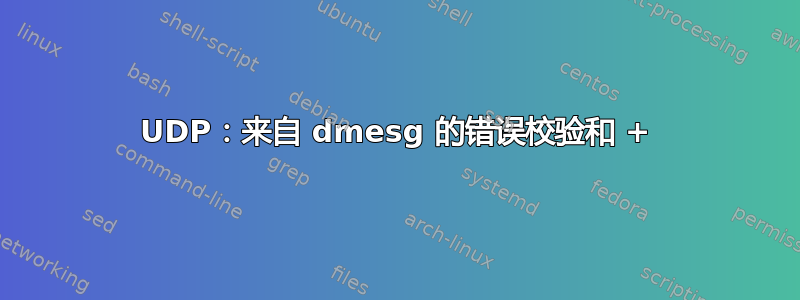 UDP：来自 dmesg 的错误校验和 +