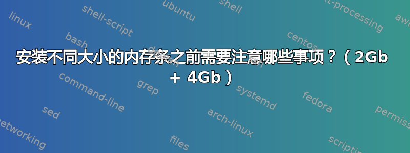 安装不同大小的内存条之前需要注意哪些事项？（2Gb + 4Gb）