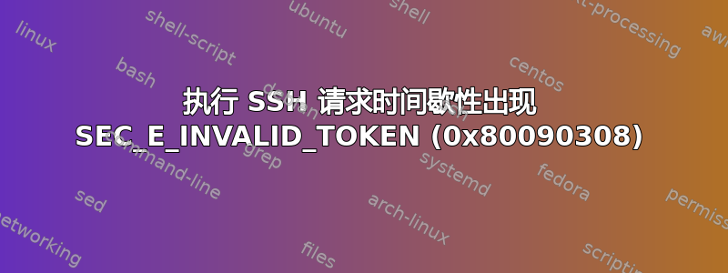 执行 SSH 请求时间歇性出现 SEC_E_INVALID_TOKEN (0x80090308)