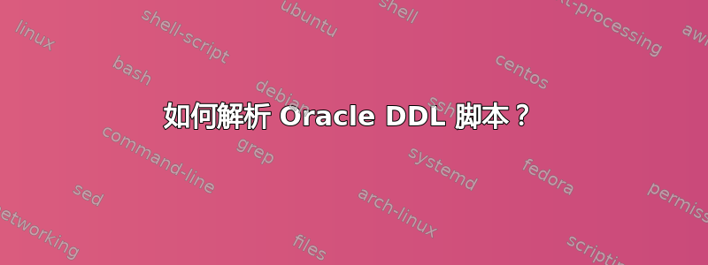如何解析 Oracle DDL 脚本？