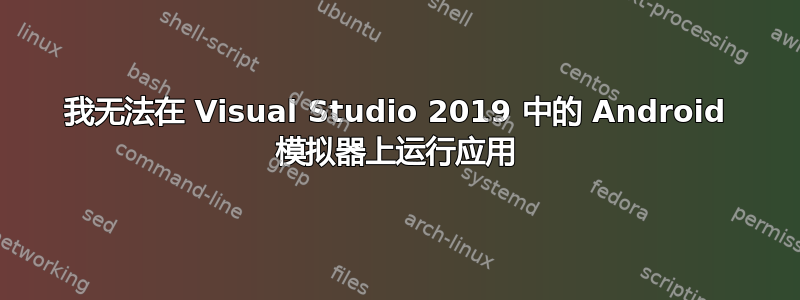 我无法在 Visual Studio 2019 中的 Android 模拟器上运行应用