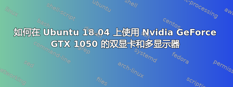 如何在 Ubuntu 18.04 上使用 Nvidia GeForce GTX 1050 的双显卡和多显示器