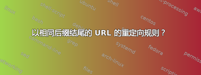 以相同后缀结尾的 URL 的重定向规则？