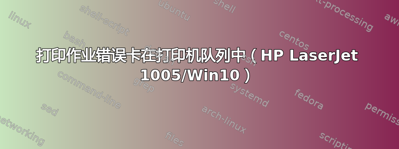 打印作业错误卡在打印机队列中（HP LaserJet 1005/Win10）