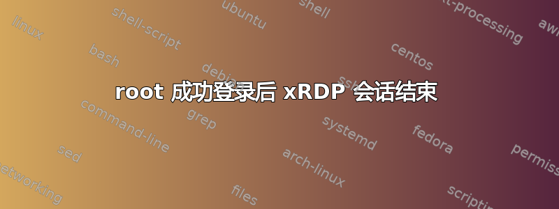 root 成功登录后 xRDP 会话结束