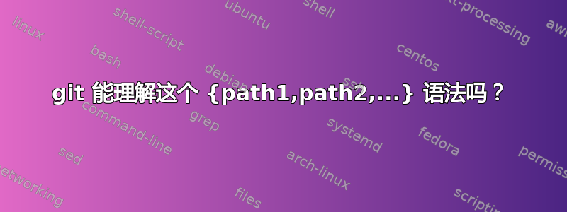 git 能理解这个 {path1,path2,...} 语法吗？