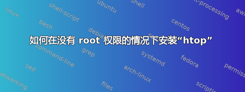 如何在没有 root 权限的情况下安装“htop”