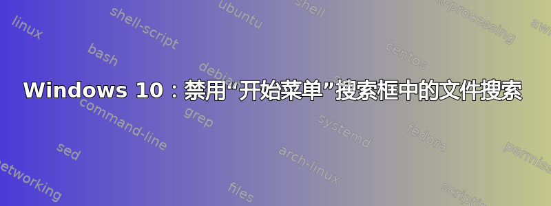 Windows 10：禁用“开始菜单”搜索框中的文件搜索