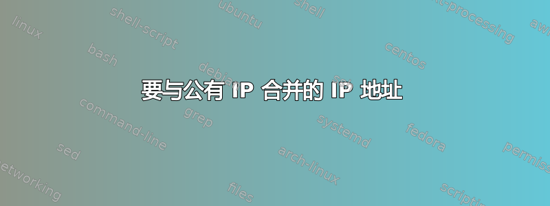 要与公有 IP 合并的 IP 地址