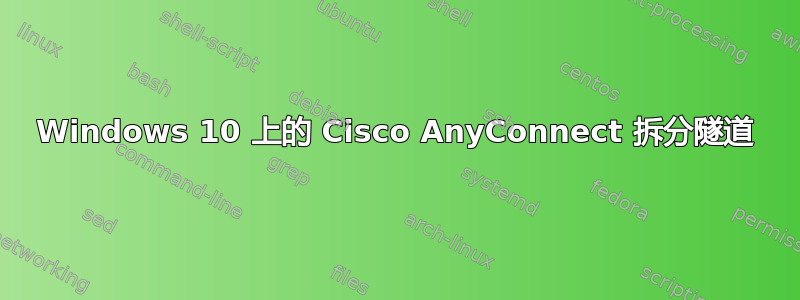 Windows 10 上的 Cisco AnyConnect 拆分隧道