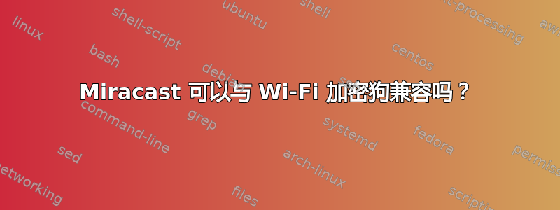 Miracast 可以与 Wi-Fi 加密狗兼容吗？