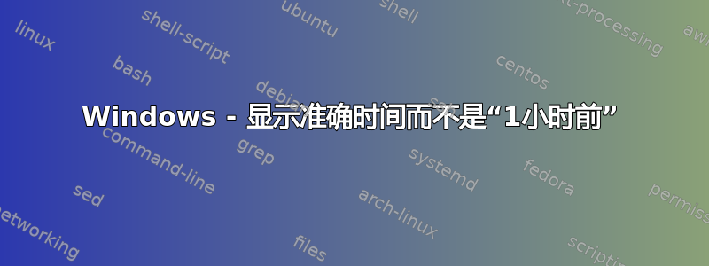 Windows - 显示准确时间而不是“1小时前”