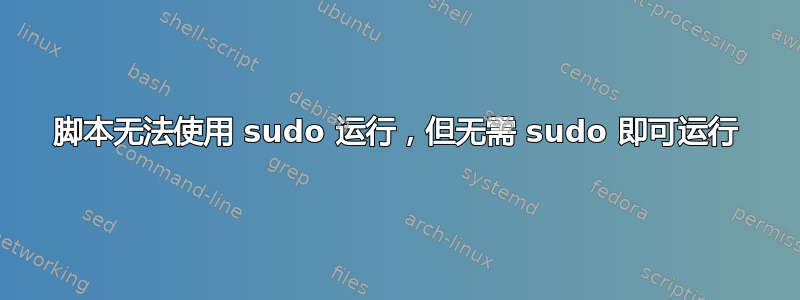 脚本无法使用 sudo 运行，但无需 sudo 即可运行