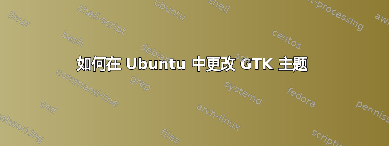 如何在 Ubuntu 中更改 GTK 主题