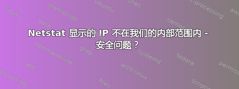 Netstat 显示的 IP 不在我们的内部范围内 - 安全问题？