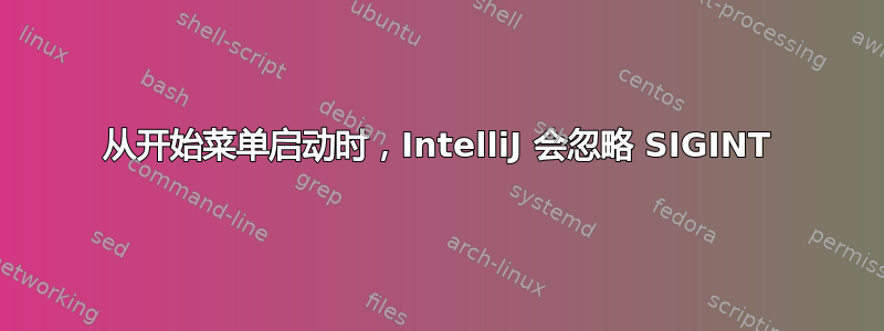 从开始菜单启动时，IntelliJ 会忽略 SIGINT