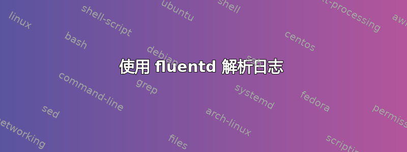 使用 fluentd 解析日志