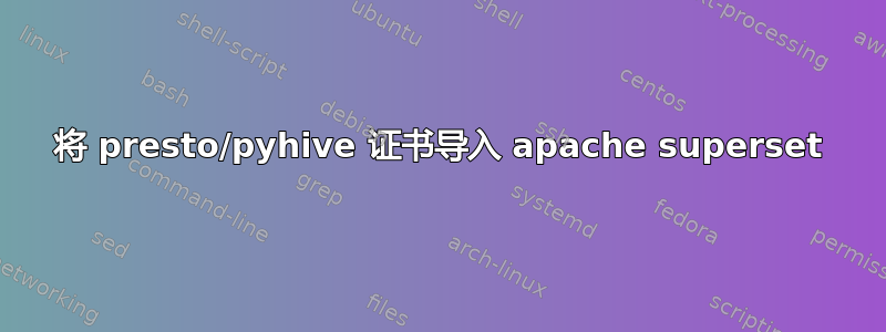 将 presto/pyhive 证书导入 apache superset