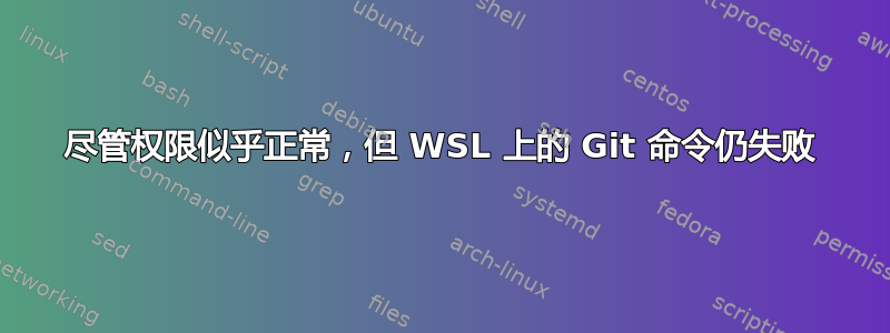 尽管权限似乎正常，但 WSL 上的 Git 命令仍失败