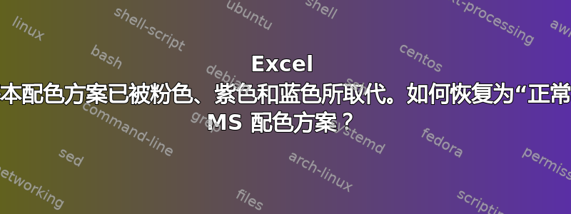 Excel 的基本配色方案已被粉色、紫色和蓝色所取代。如何恢复为“正常”的 MS 配色方案？