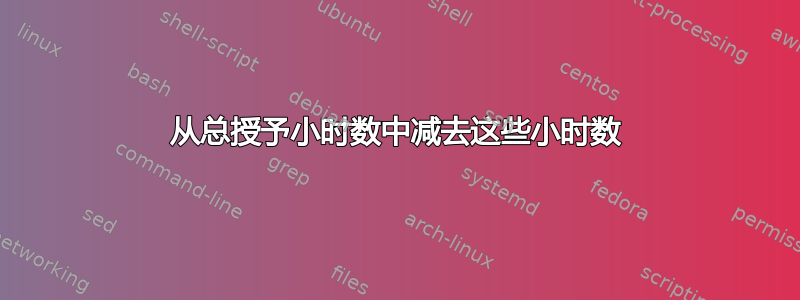 从总授予小时数中减去这些小时数