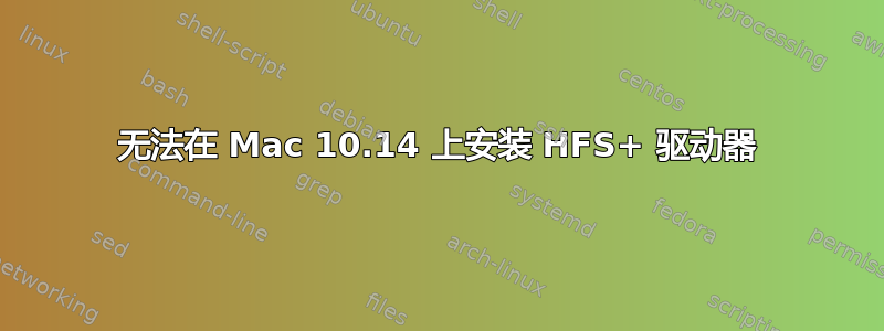 无法在 Mac 10.14 上安装 HFS+ 驱动器