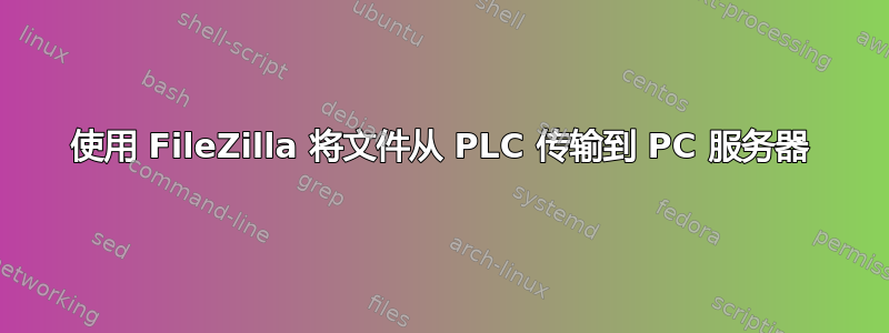 使用 FileZilla 将文件从 PLC 传输到 PC 服务器