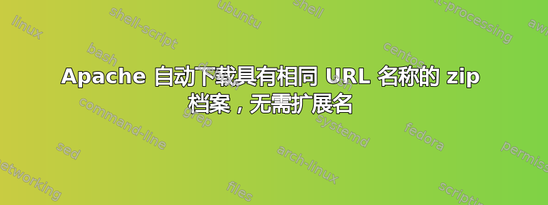 Apache 自动下载具有相同 URL 名称的 zip 档案，无需扩展名