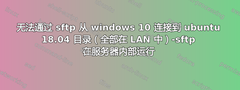 无法通过 sftp 从 windows 10 连接到 ubuntu 18.04 目录（全部在 LAN 中）-sftp 在服务器内部运行