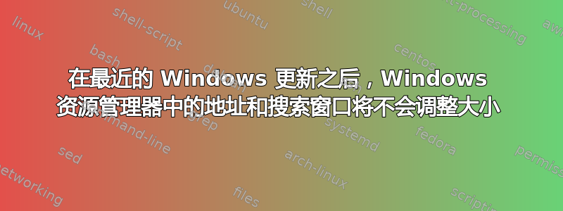 在最近的 Windows 更新之后，Windows 资源管理器中的地址和搜索窗口将不会调整大小