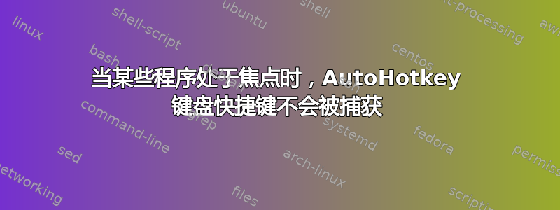 当某些程序处于焦点时，AutoHotkey 键盘快捷键不会被捕获