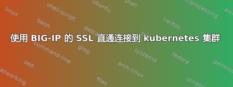 使用 BIG-IP 的 SSL 直通连接到 kubernetes 集群