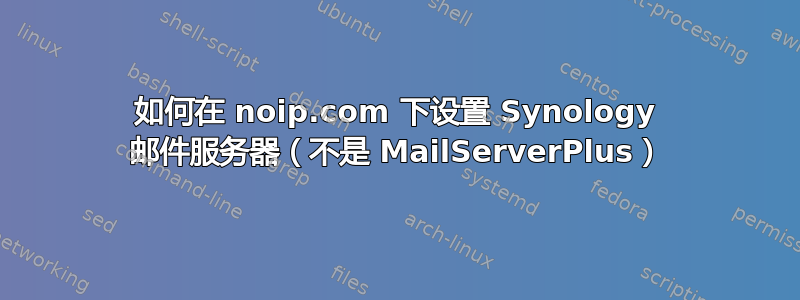 如何在 noip.com 下设置 Synology 邮件服务器（不是 MailServerPlus）