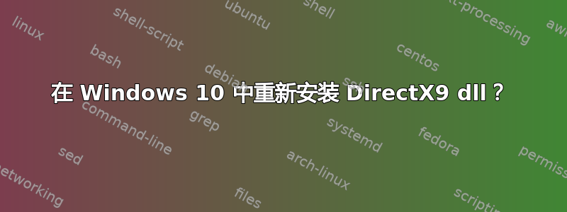 在 Windows 10 中重新安装 DirectX9 dll？