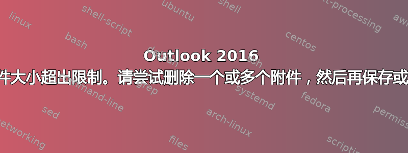 Outlook 2016 总附件大小超出限制。请尝试删除一个或多个附件，然后再保存或发送
